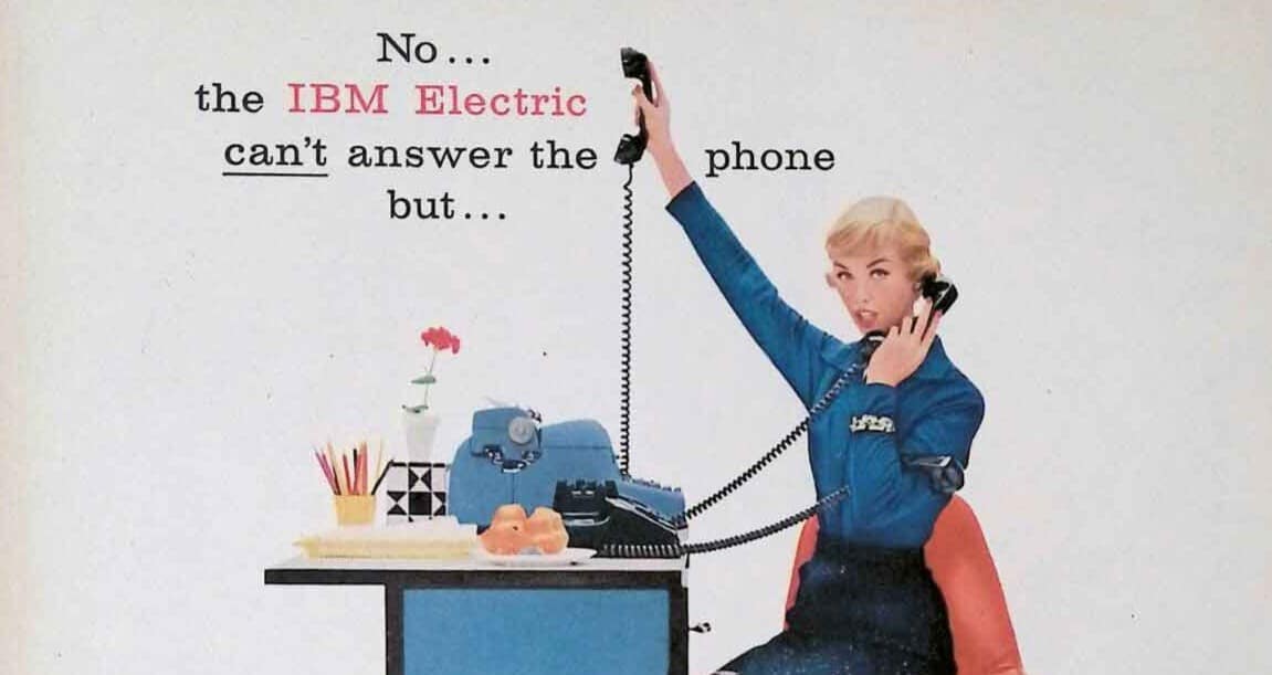 1950s IBM ad. A secretary holding the phone over her head. "No, the IBM Electric can't answer the phone but..."